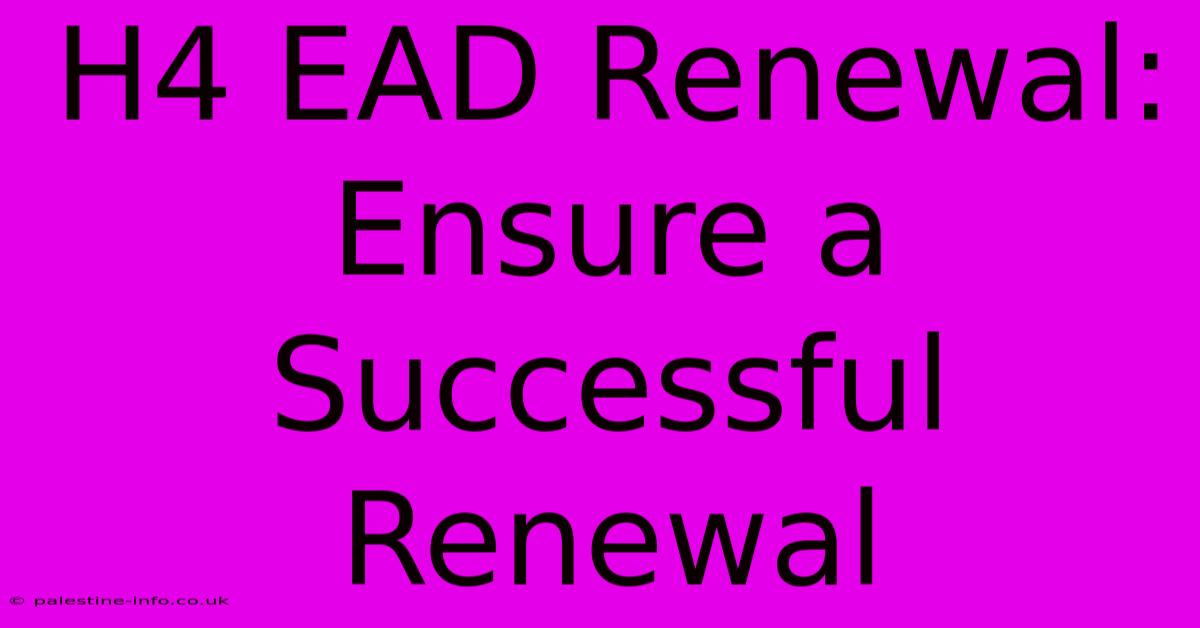 H4 EAD Renewal:  Ensure A Successful Renewal