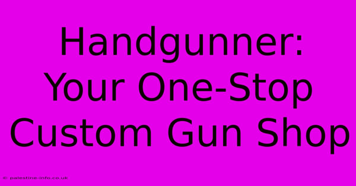 Handgunner:  Your One-Stop Custom Gun Shop