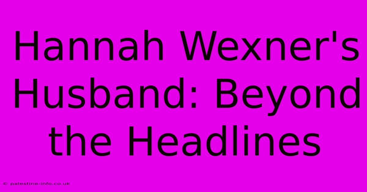 Hannah Wexner's Husband: Beyond The Headlines