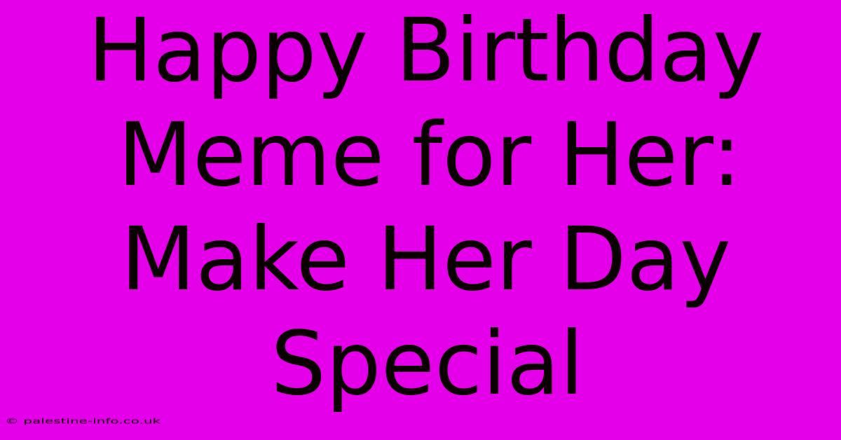 Happy Birthday Meme For Her: Make Her Day Special