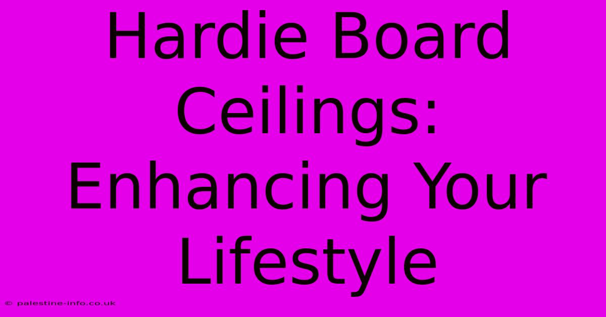 Hardie Board Ceilings: Enhancing Your Lifestyle