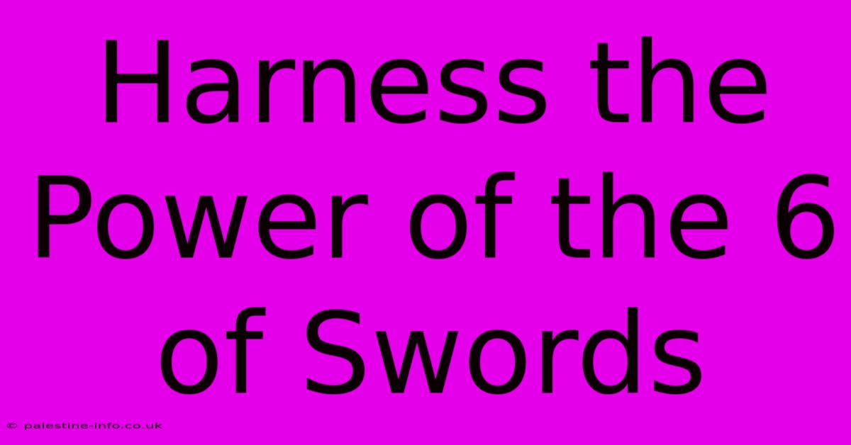 Harness The Power Of The 6 Of Swords