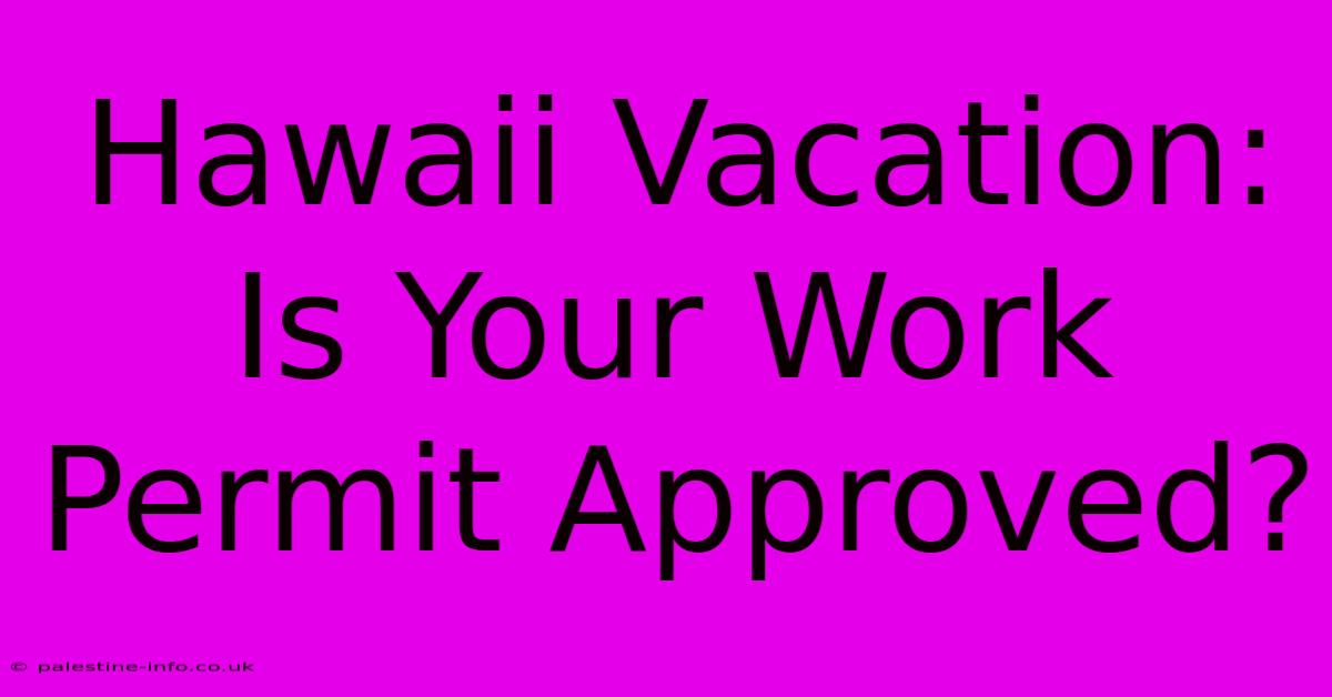 Hawaii Vacation: Is Your Work Permit Approved?