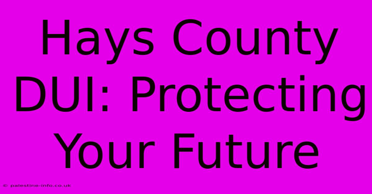 Hays County DUI: Protecting Your Future