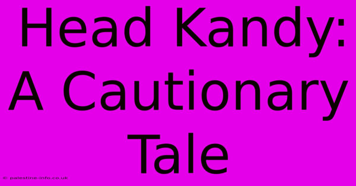 Head Kandy:  A Cautionary Tale