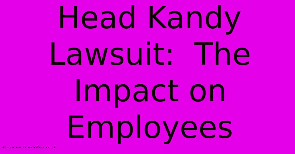 Head Kandy Lawsuit:  The Impact On Employees