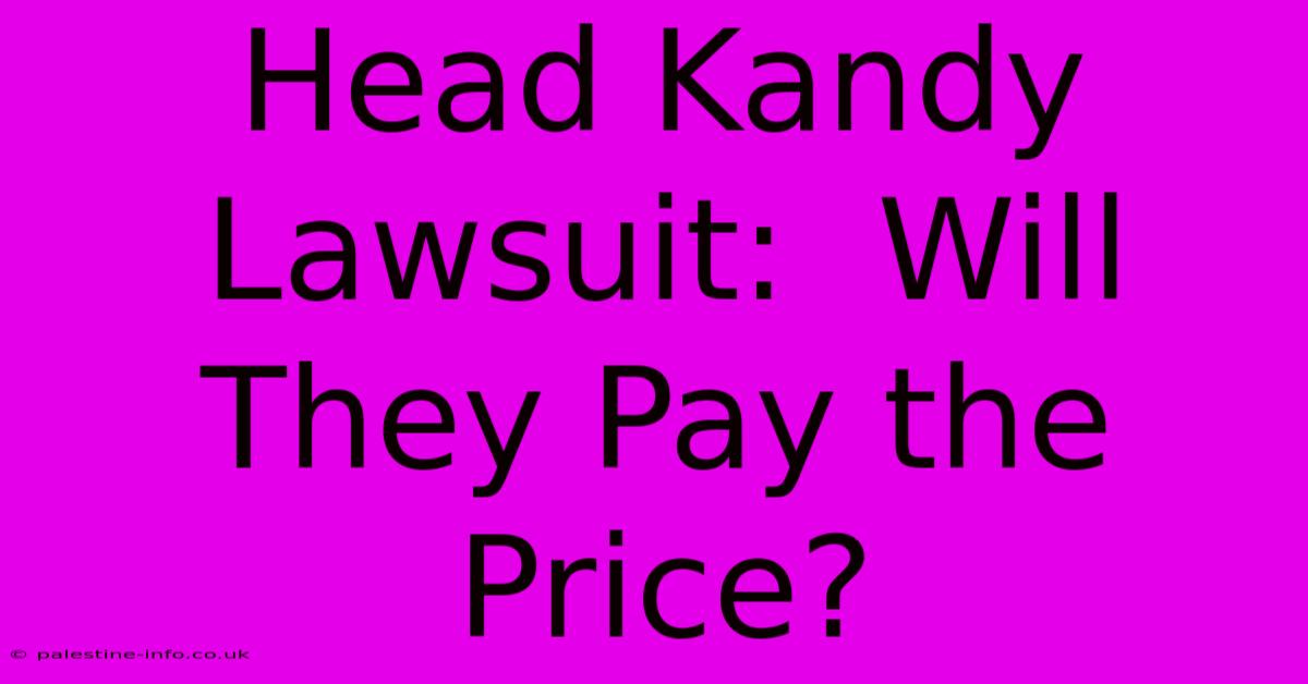 Head Kandy Lawsuit:  Will They Pay The Price?