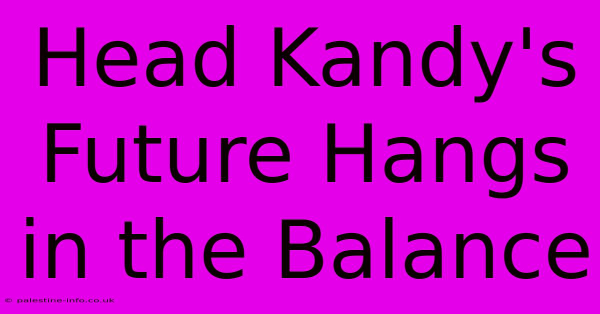 Head Kandy's Future Hangs In The Balance