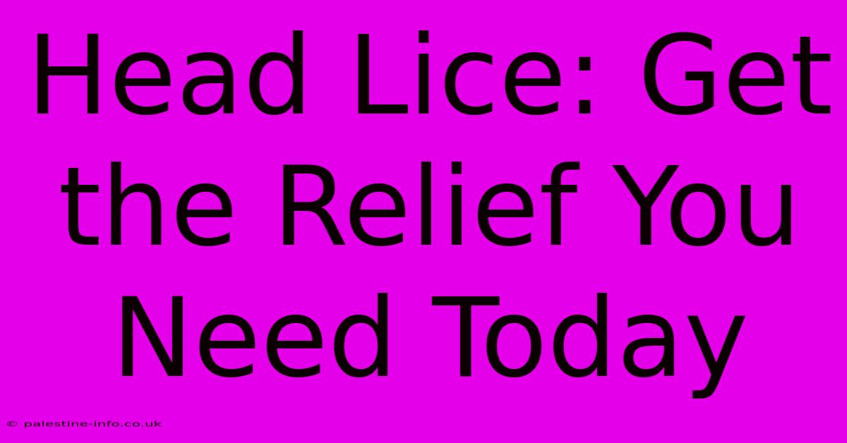 Head Lice: Get The Relief You Need Today