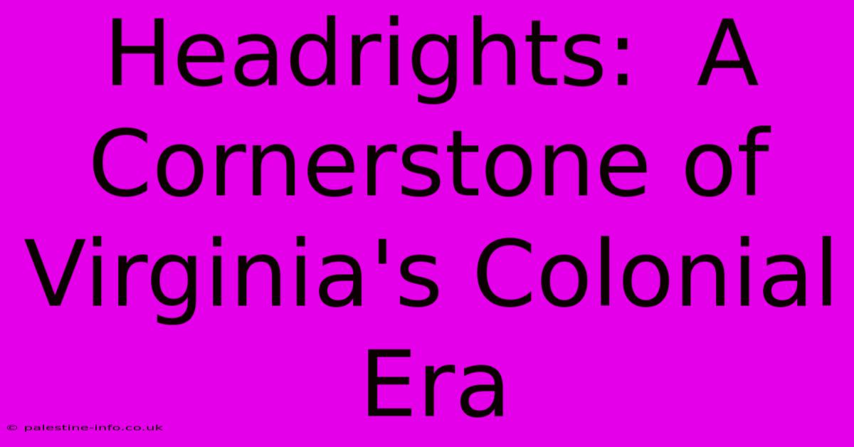 Headrights:  A Cornerstone Of Virginia's Colonial Era