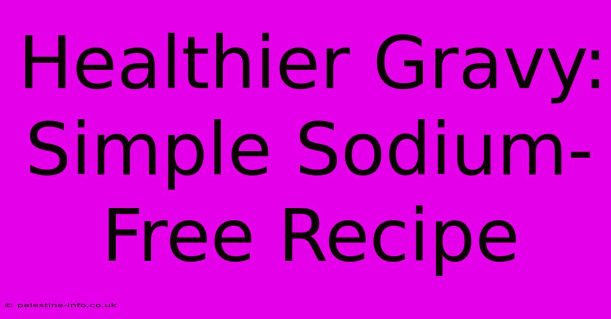 Healthier Gravy: Simple Sodium-Free Recipe