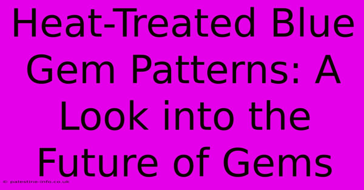 Heat-Treated Blue Gem Patterns: A Look Into The Future Of Gems