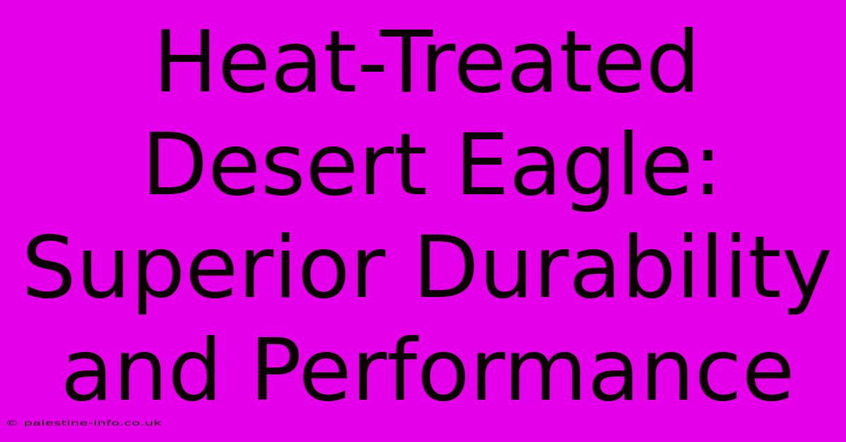 Heat-Treated Desert Eagle: Superior Durability And Performance