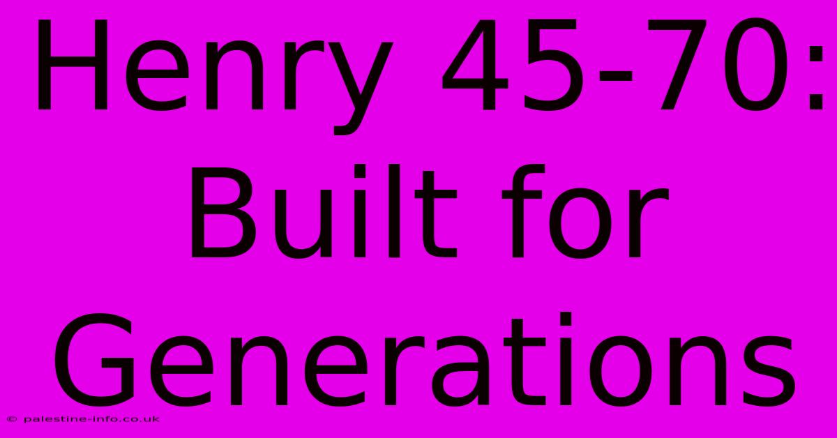 Henry 45-70:  Built For Generations