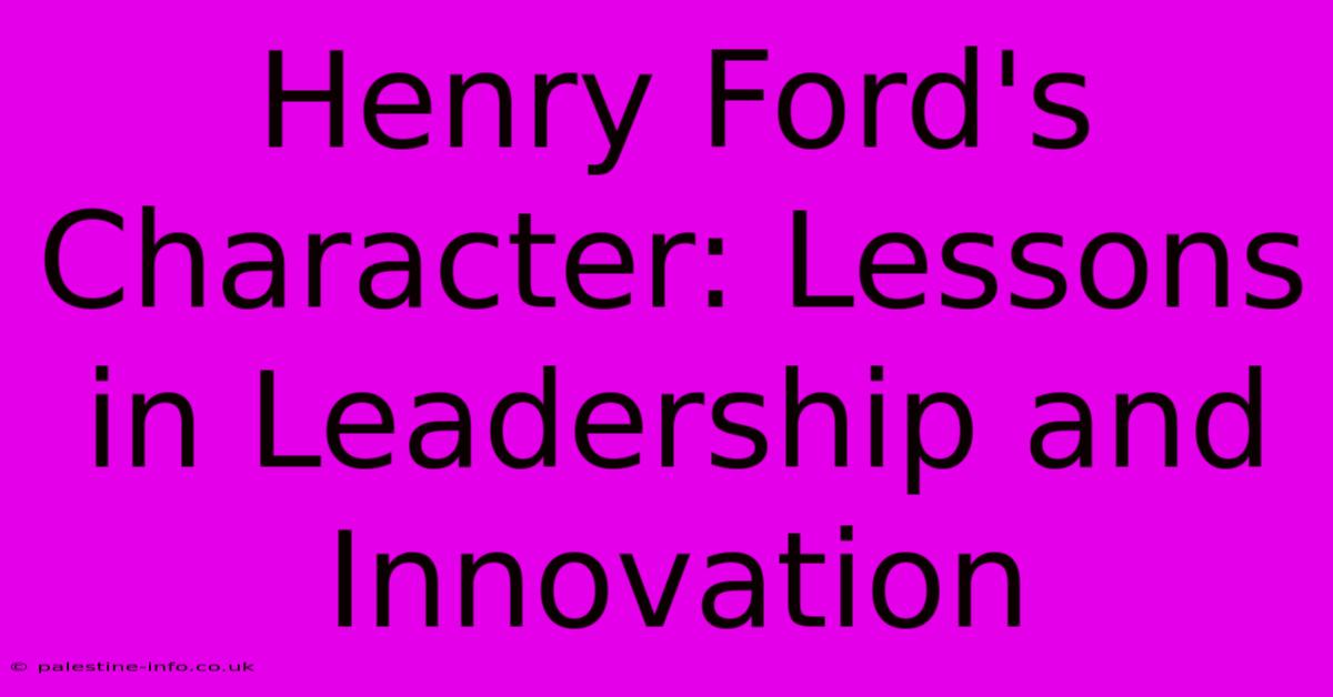 Henry Ford's Character: Lessons In Leadership And Innovation