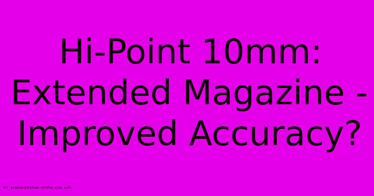 Hi-Point 10mm: Extended Magazine - Improved Accuracy?