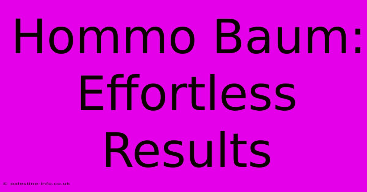 Hommo Baum: Effortless Results