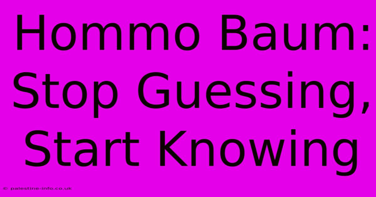 Hommo Baum: Stop Guessing, Start Knowing