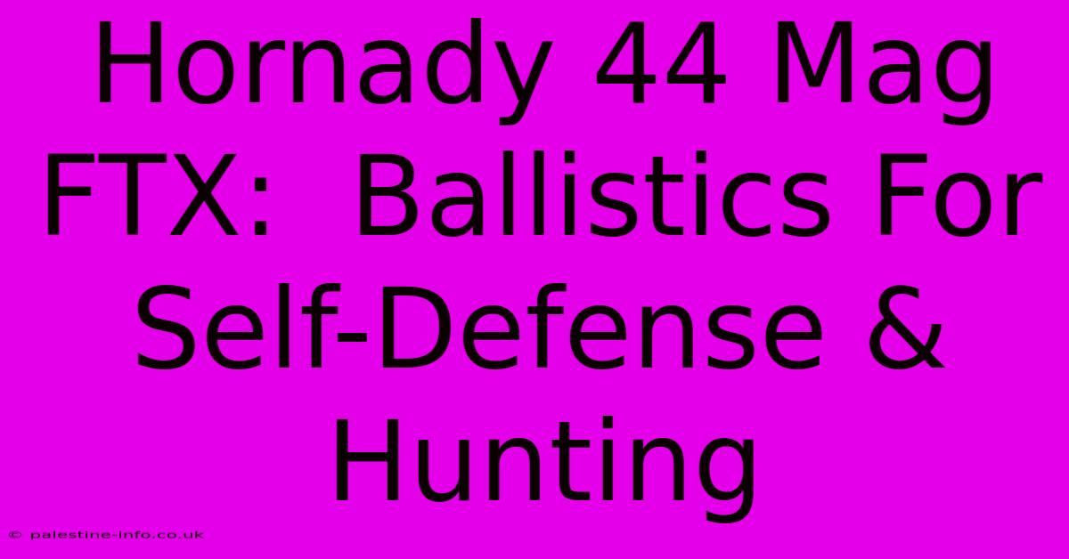 Hornady 44 Mag FTX:  Ballistics For Self-Defense & Hunting