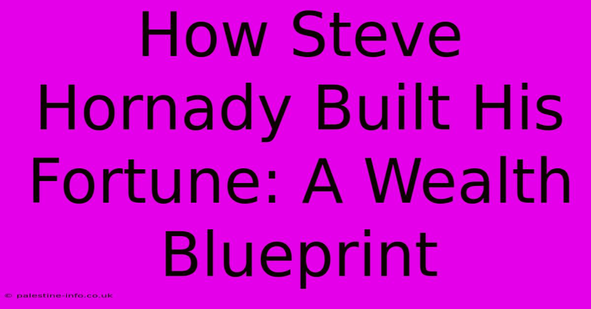 How Steve Hornady Built His Fortune: A Wealth Blueprint