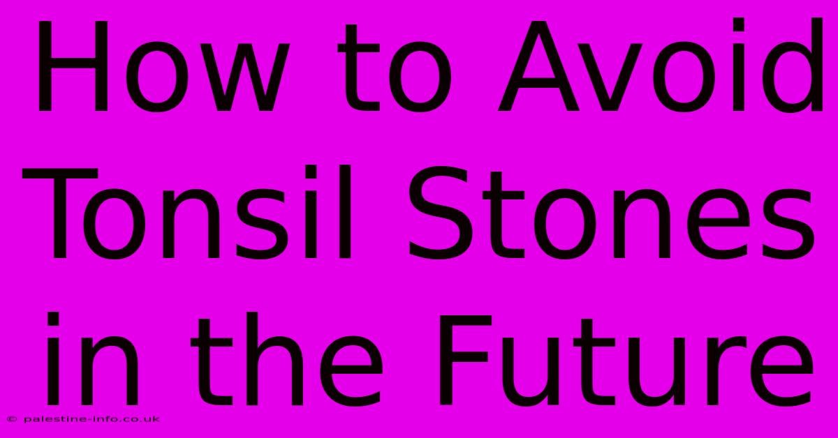 How To Avoid Tonsil Stones In The Future