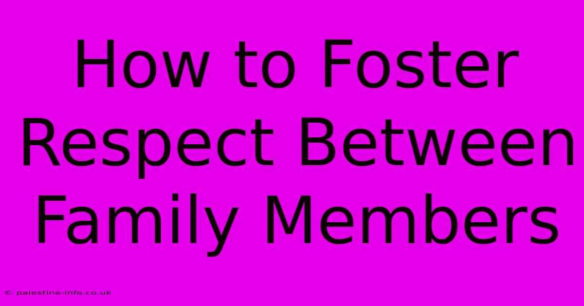 How To Foster Respect Between Family Members