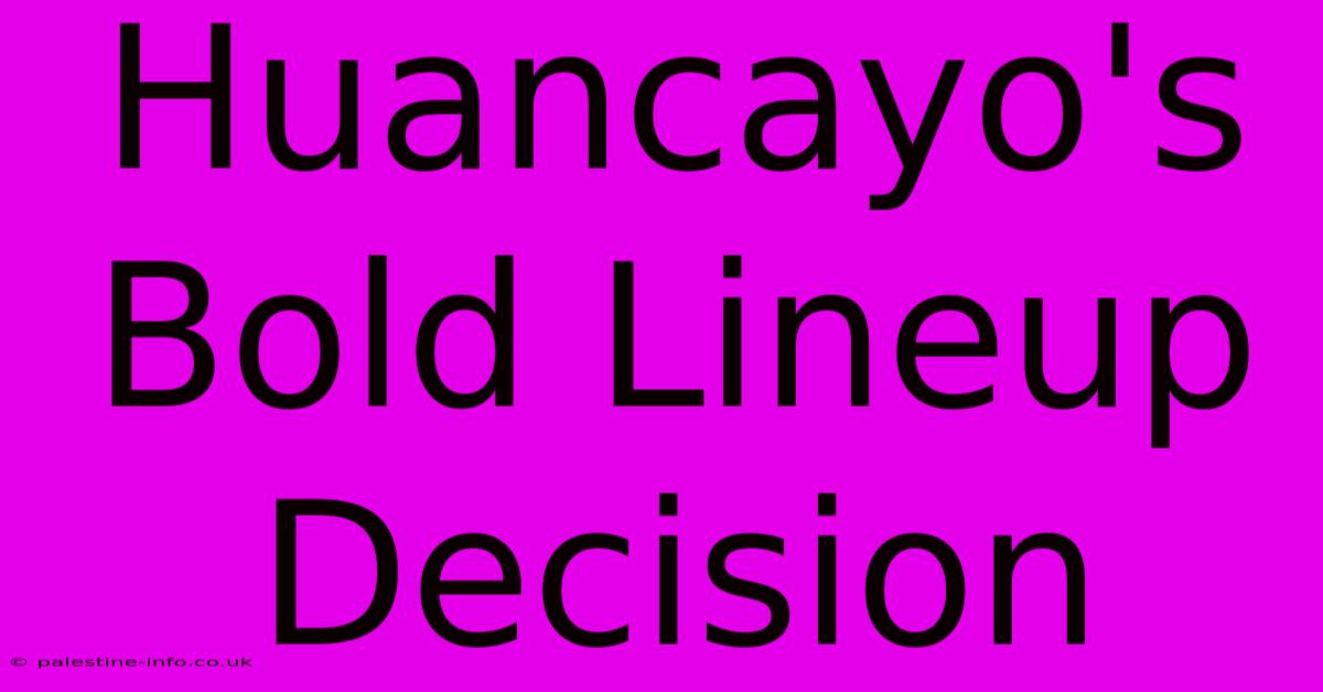 Huancayo's Bold Lineup Decision