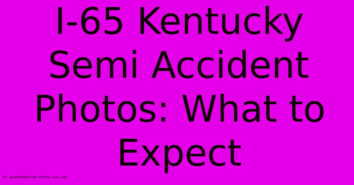 I-65 Kentucky Semi Accident Photos: What To Expect