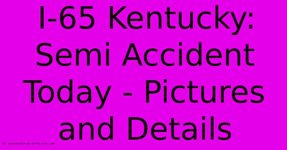 I-65 Kentucky: Semi Accident Today - Pictures And Details