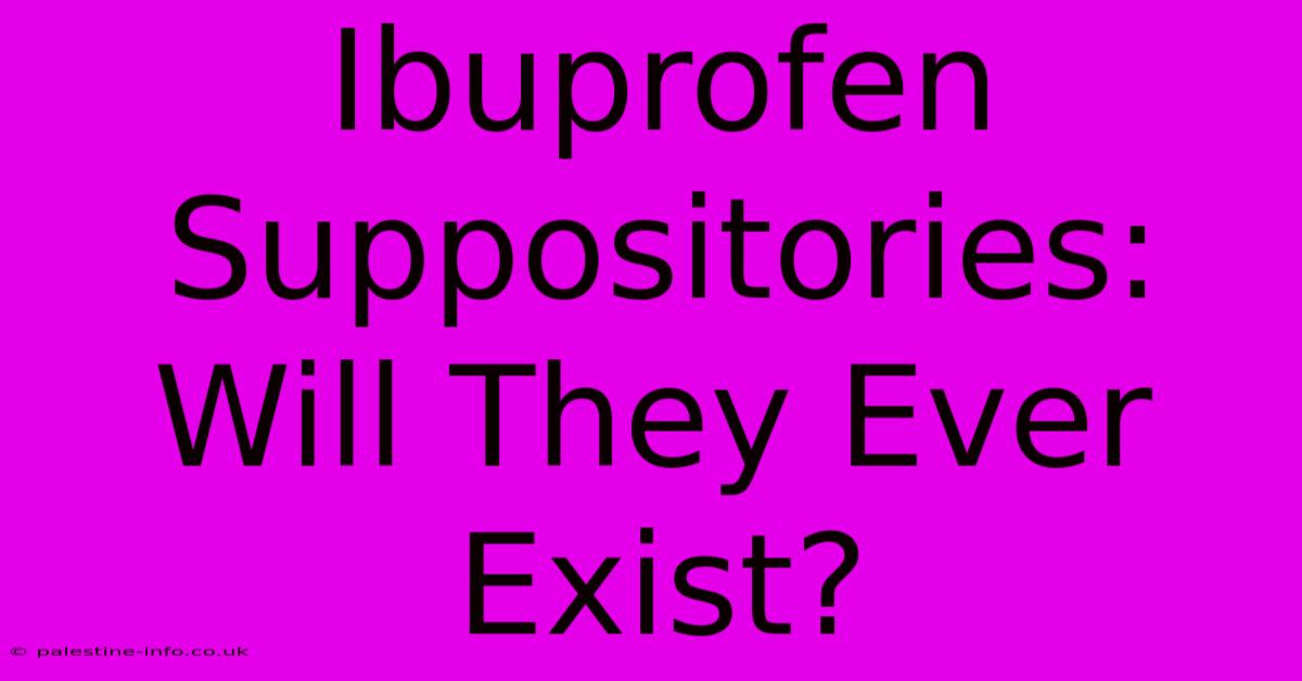 Ibuprofen Suppositories: Will They Ever Exist?