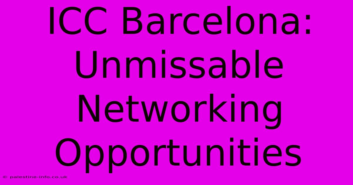 ICC Barcelona:  Unmissable Networking Opportunities