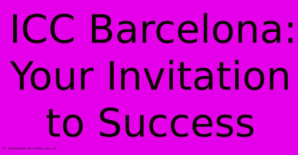 ICC Barcelona:  Your Invitation To Success