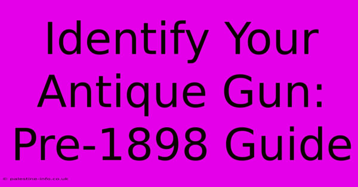 Identify Your Antique Gun: Pre-1898 Guide