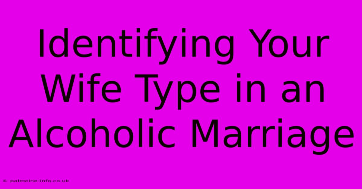 Identifying Your Wife Type In An Alcoholic Marriage