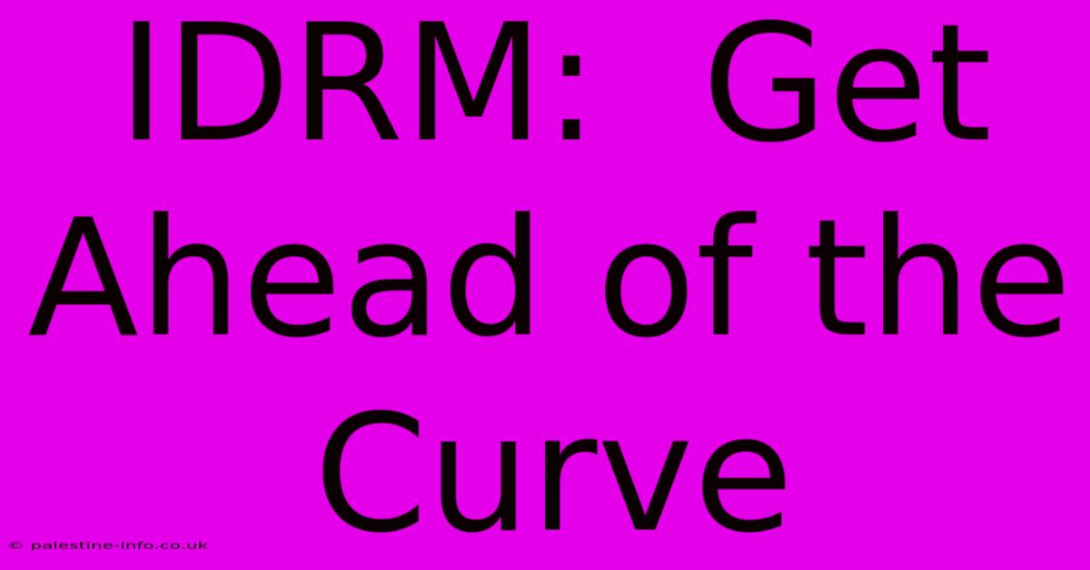 IDRM:  Get Ahead Of The Curve