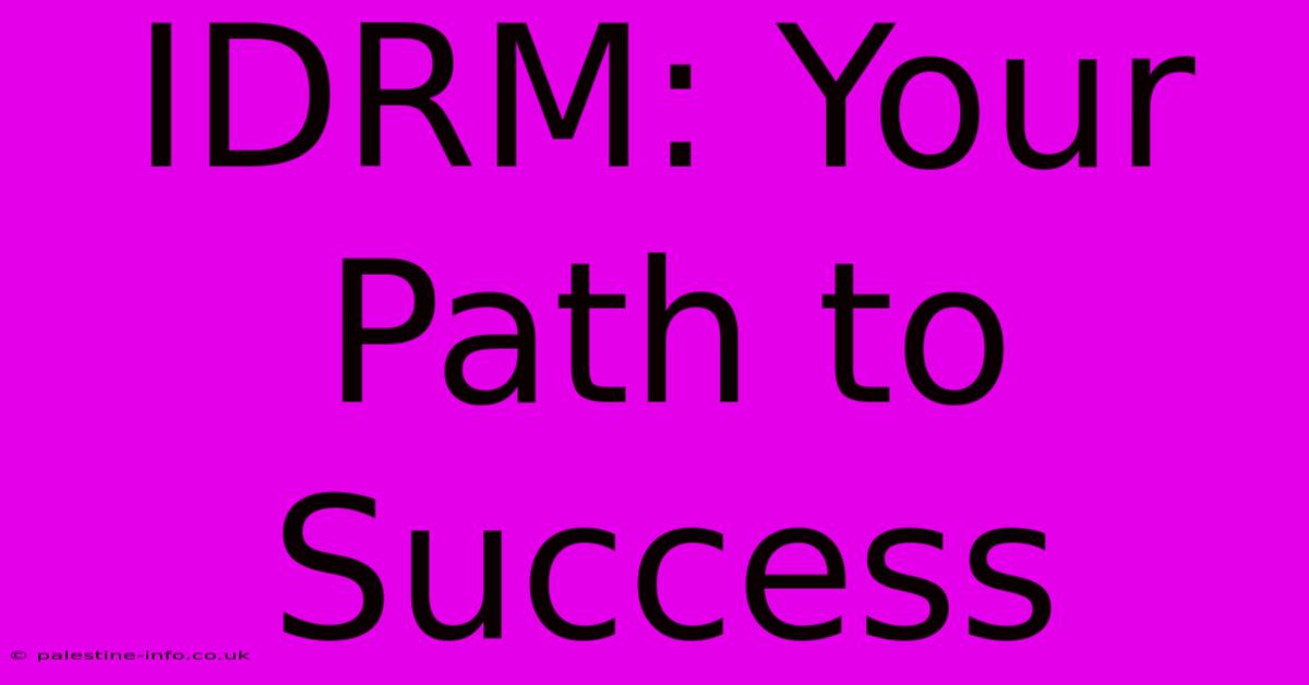 IDRM: Your Path To Success