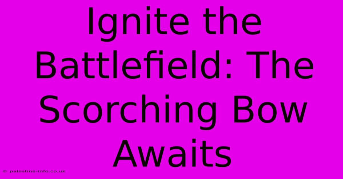 Ignite The Battlefield: The Scorching Bow Awaits