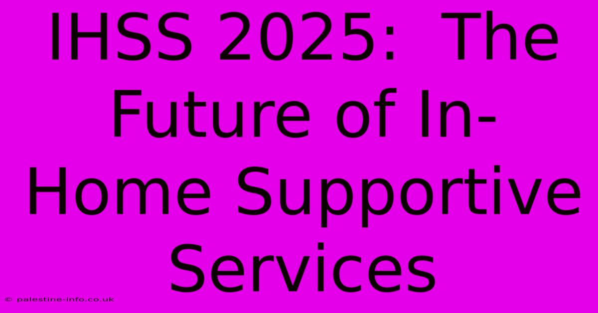 IHSS 2025:  The Future Of In-Home Supportive Services