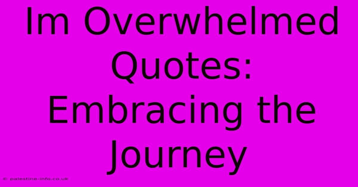 Im Overwhelmed Quotes:  Embracing The Journey