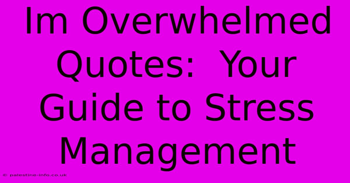 Im Overwhelmed Quotes:  Your Guide To Stress Management