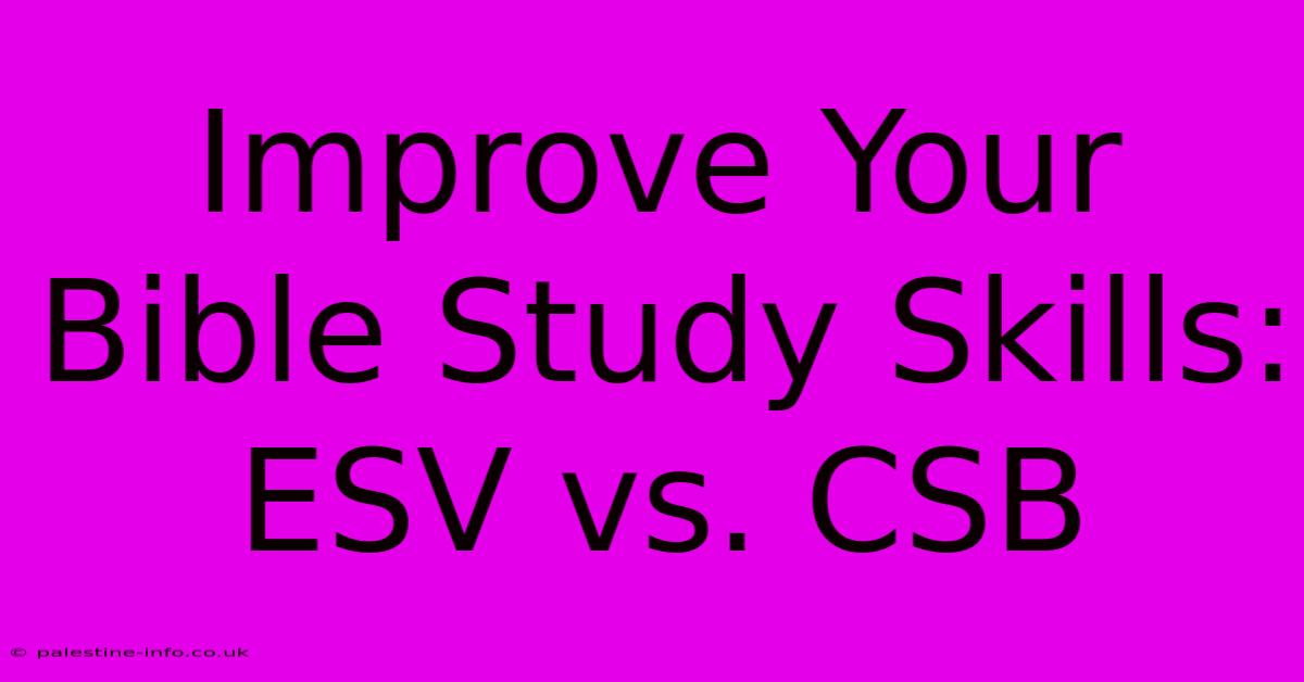 Improve Your Bible Study Skills: ESV Vs. CSB