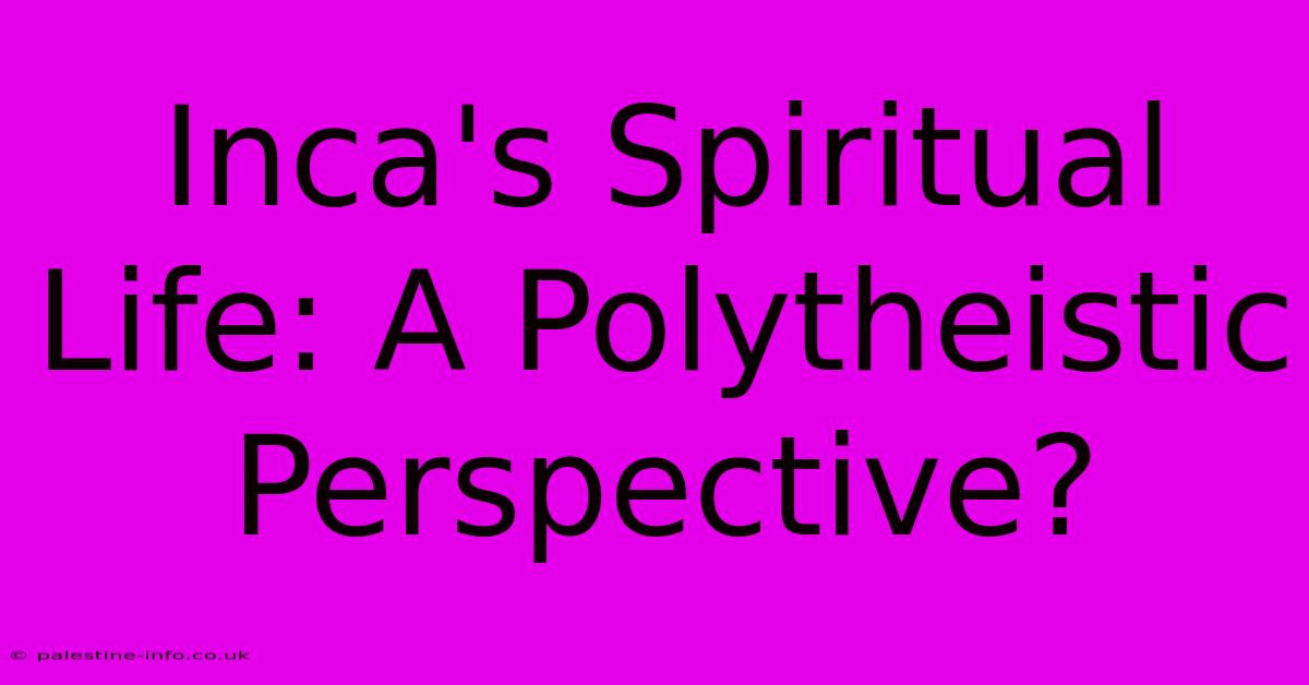 Inca's Spiritual Life: A Polytheistic Perspective?