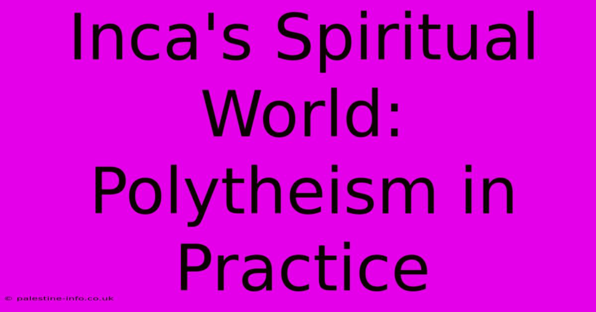 Inca's Spiritual World:  Polytheism In Practice