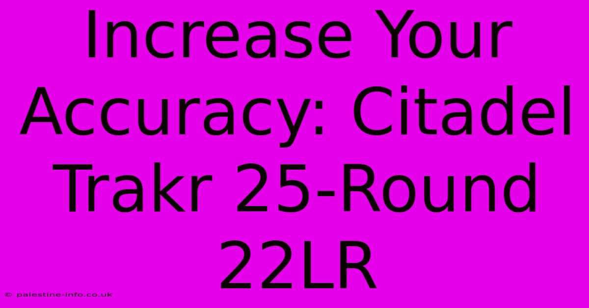 Increase Your Accuracy: Citadel Trakr 25-Round 22LR