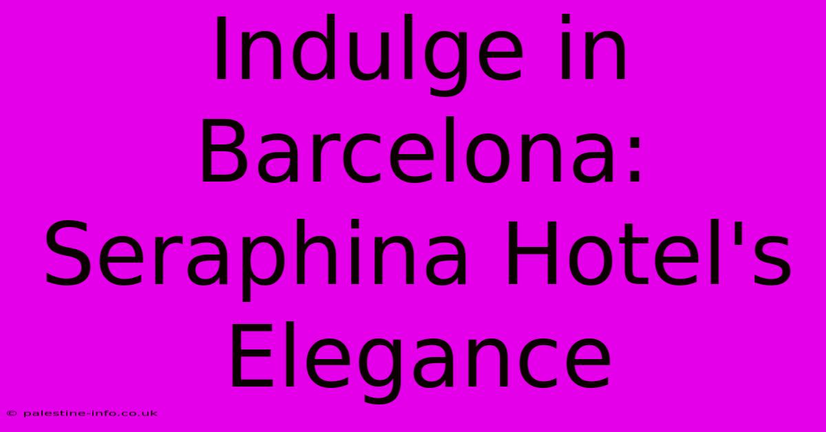 Indulge In Barcelona: Seraphina Hotel's Elegance