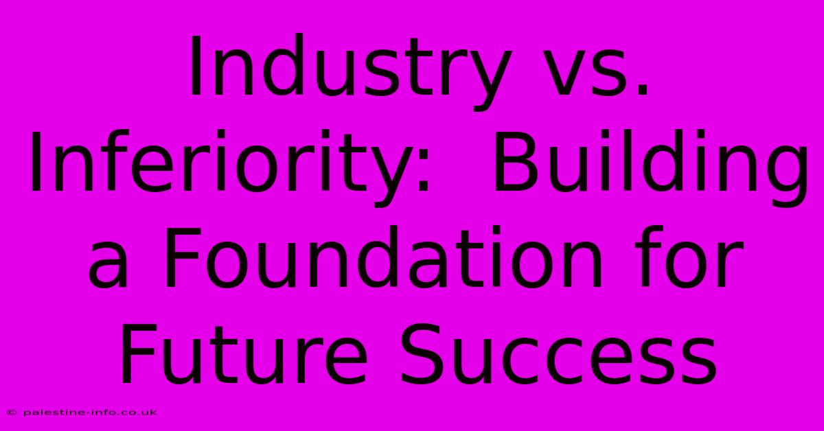 Industry Vs. Inferiority:  Building A Foundation For Future Success