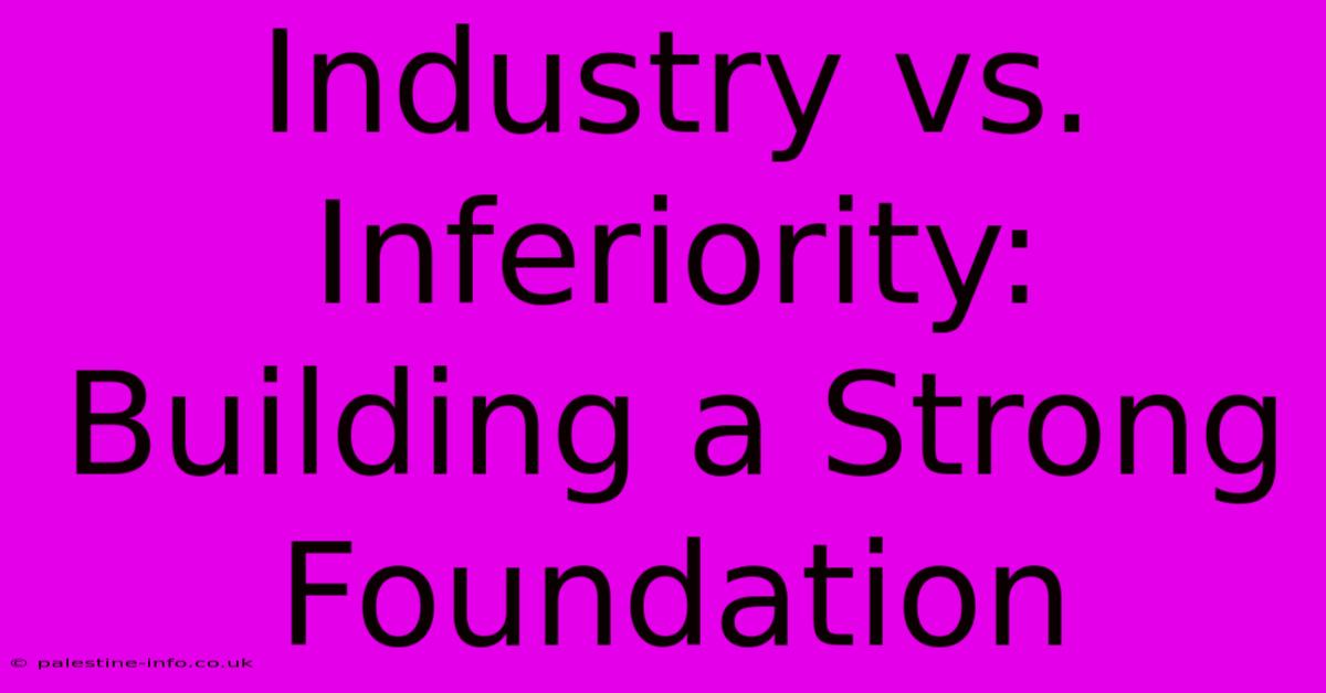 Industry Vs. Inferiority: Building A Strong Foundation