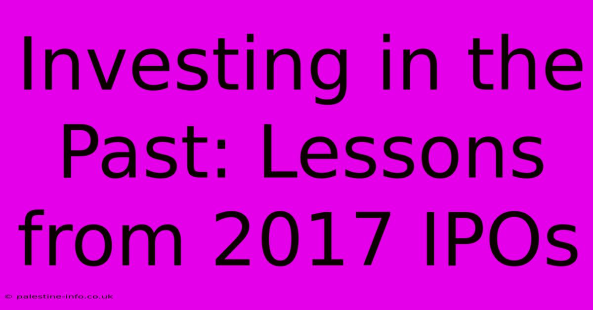 Investing In The Past: Lessons From 2017 IPOs