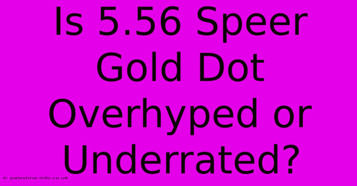 Is 5.56 Speer Gold Dot Overhyped Or Underrated?