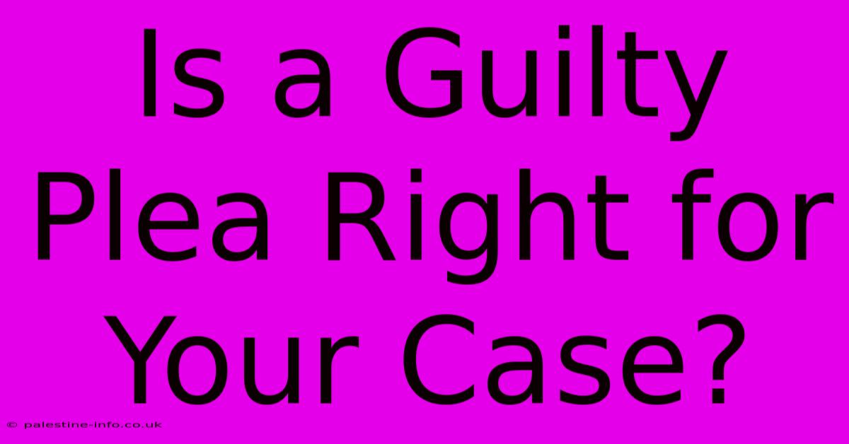 Is A Guilty Plea Right For Your Case?